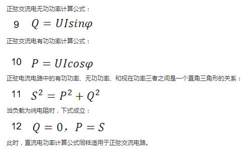 　正弦交流電無功功率計算公式：  　　正弦電路無功功率計算公式  　　正弦交流電有功功率計算公式：  　　正弦電路有功功率計算公式  　　正弦電流電路中的有功功率、無功功率、和視在功率三者之間是一個直角三角形的關系：  　　正弦電路復功率計算公式  　　當負載為純電阻時，下式成立：  　　直流電路有功功率等于視在功率  　　此時，直流電功率計算公式同樣適用于正弦交流電路。